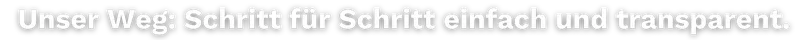 Unser Weg: Schritt für Schritt einfach und transparent.
